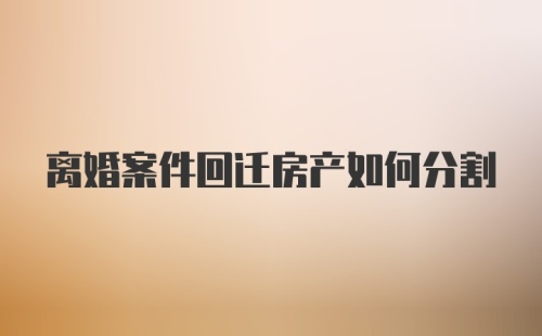 离婚案件回迁房产如何分割