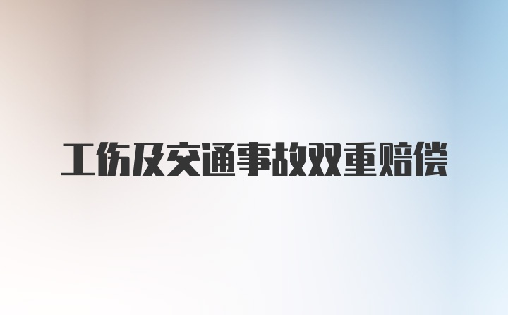 工伤及交通事故双重赔偿