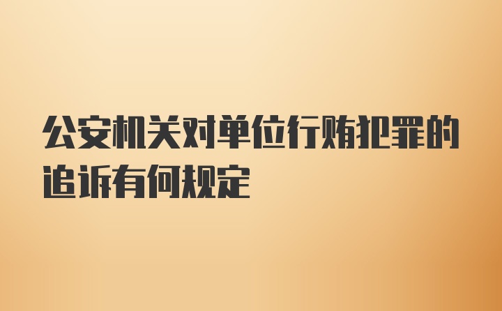 公安机关对单位行贿犯罪的追诉有何规定