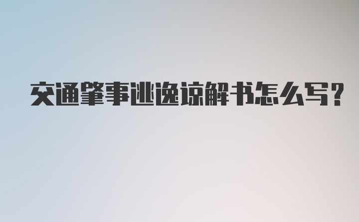 交通肇事逃逸谅解书怎么写？