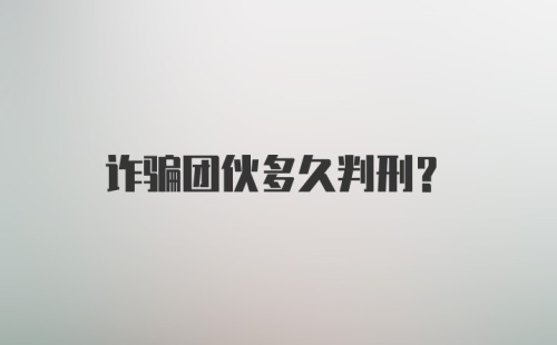 诈骗团伙多久判刑？