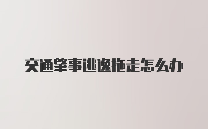 交通肇事逃逸拖走怎么办