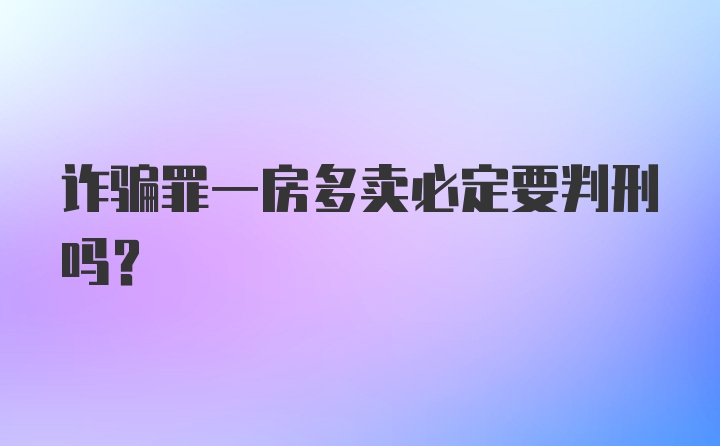 诈骗罪一房多卖必定要判刑吗？