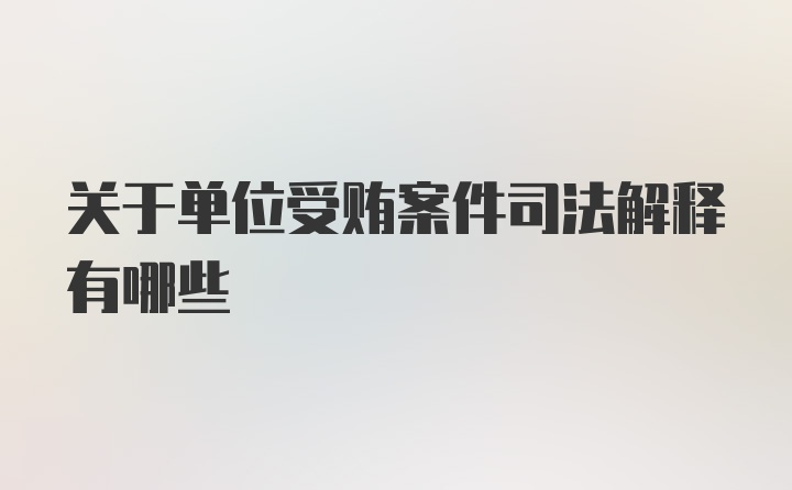 关于单位受贿案件司法解释有哪些