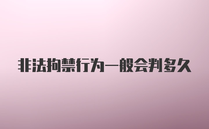 非法拘禁行为一般会判多久