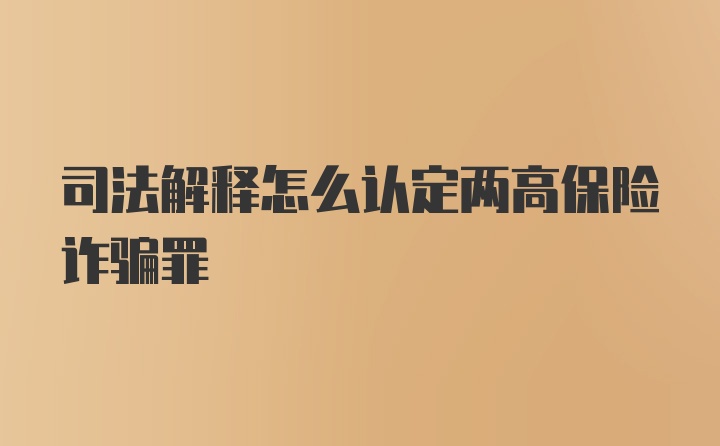 司法解释怎么认定两高保险诈骗罪