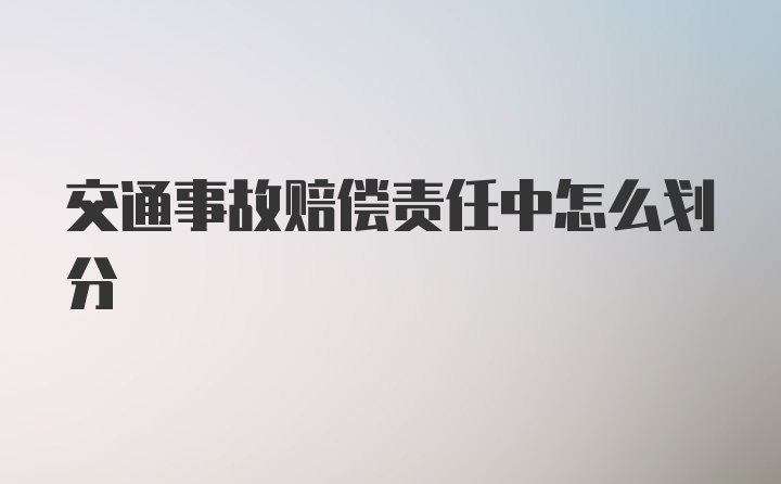 交通事故赔偿责任中怎么划分