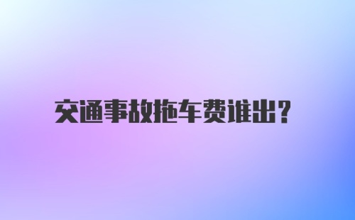 交通事故拖车费谁出？