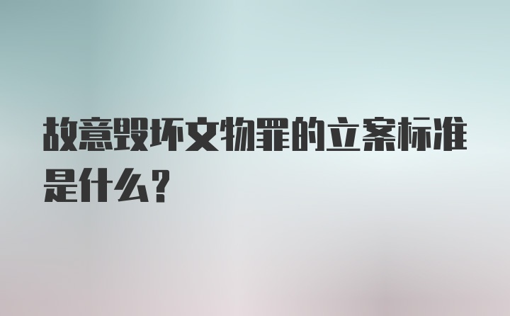 故意毁坏文物罪的立案标准是什么？