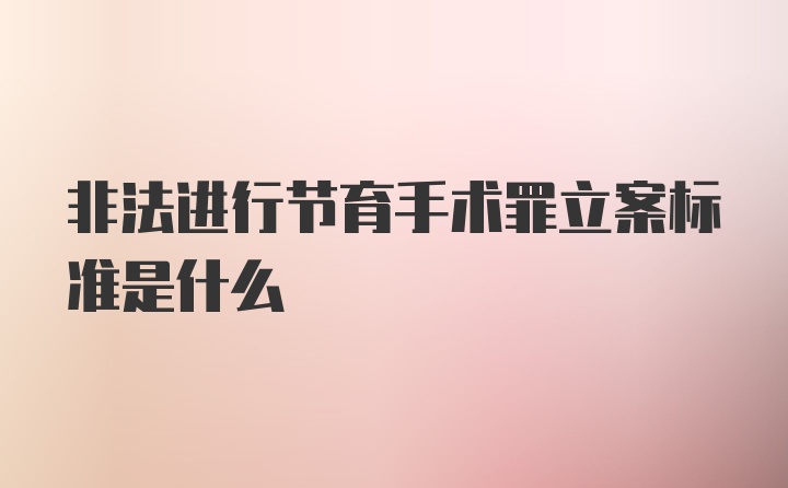 非法进行节育手术罪立案标准是什么