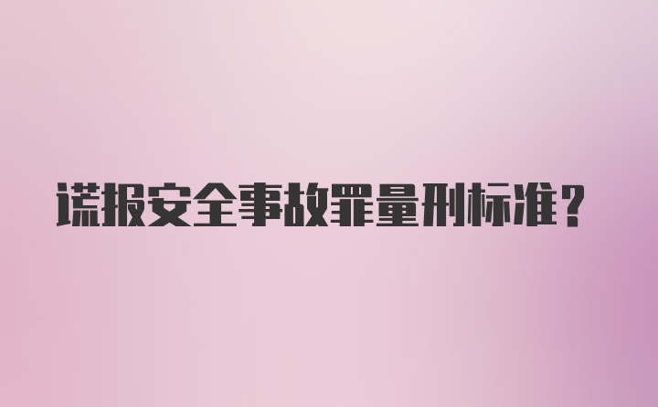 谎报安全事故罪量刑标准？