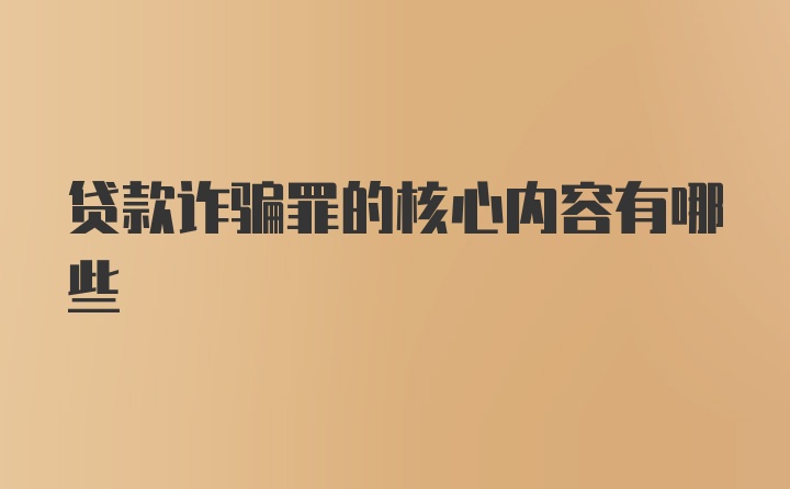 贷款诈骗罪的核心内容有哪些