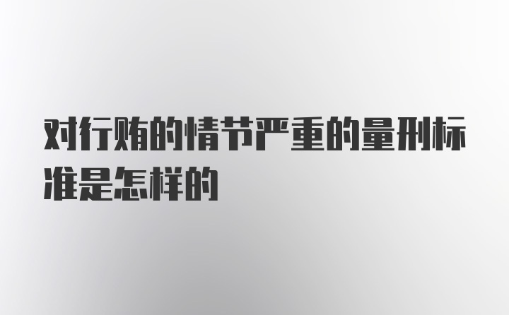 对行贿的情节严重的量刑标准是怎样的