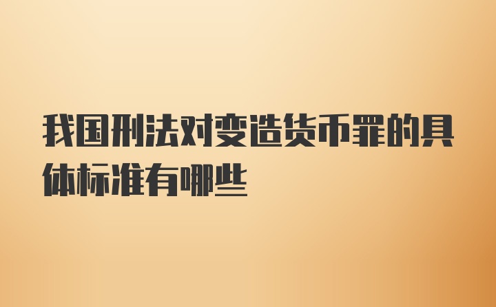 我国刑法对变造货币罪的具体标准有哪些