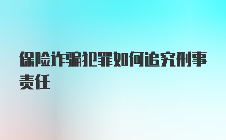 保险诈骗犯罪如何追究刑事责任