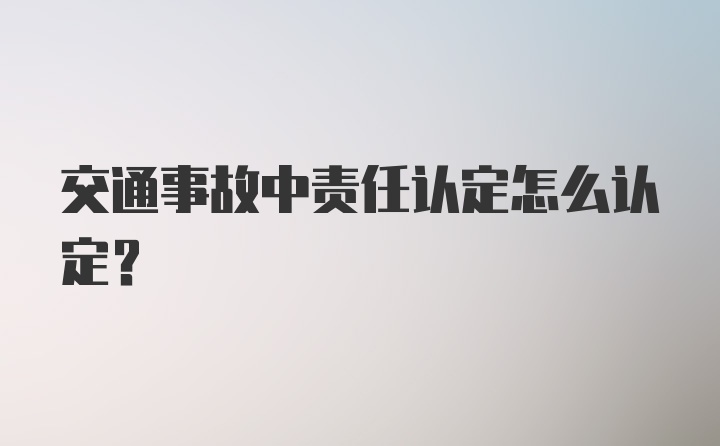 交通事故中责任认定怎么认定？