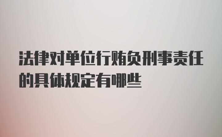 法律对单位行贿负刑事责任的具体规定有哪些