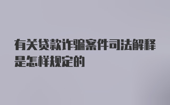 有关贷款诈骗案件司法解释是怎样规定的