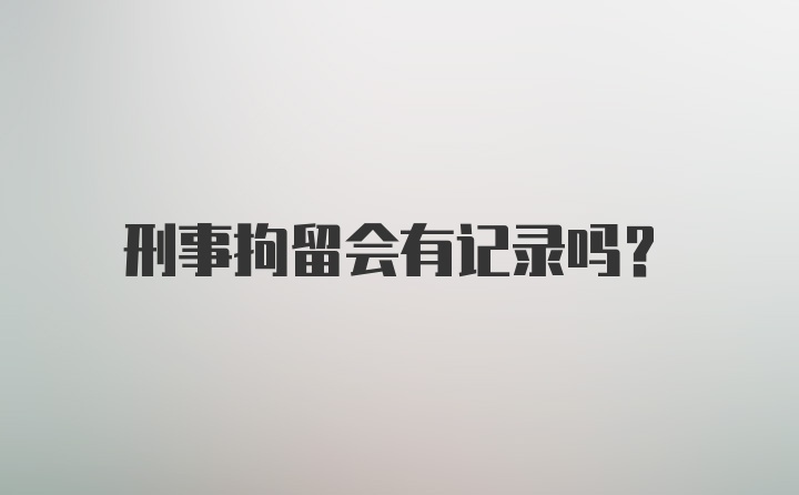 刑事拘留会有记录吗？