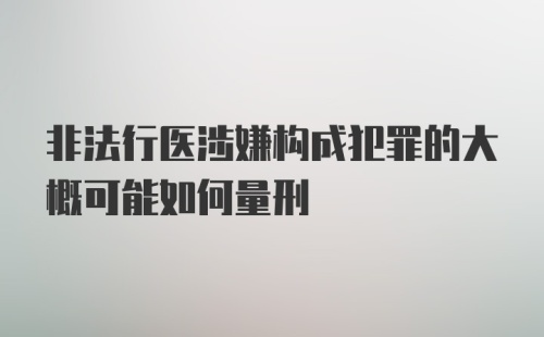 非法行医涉嫌构成犯罪的大概可能如何量刑