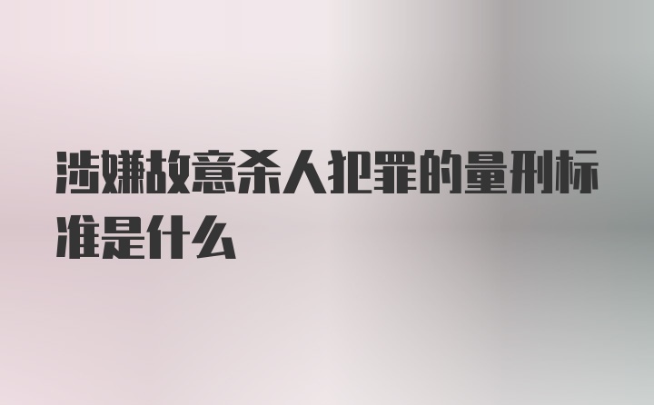 涉嫌故意杀人犯罪的量刑标准是什么