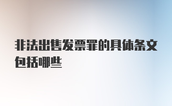 非法出售发票罪的具体条文包括哪些