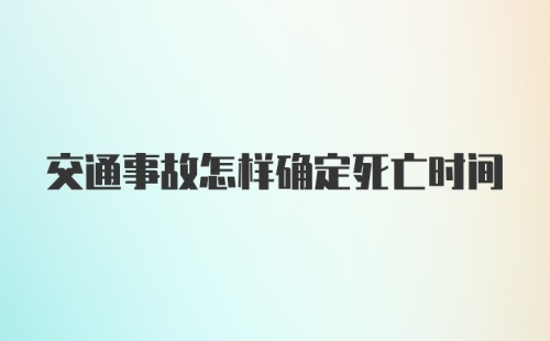 交通事故怎样确定死亡时间