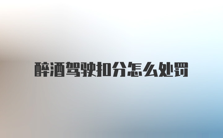 醉酒驾驶扣分怎么处罚