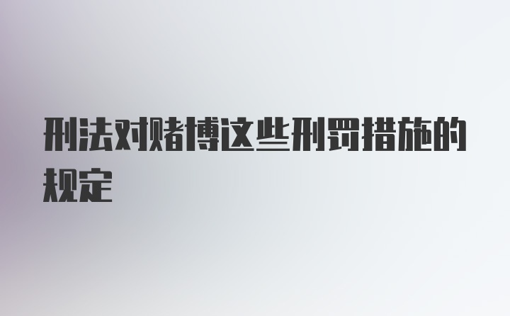 刑法对赌博这些刑罚措施的规定