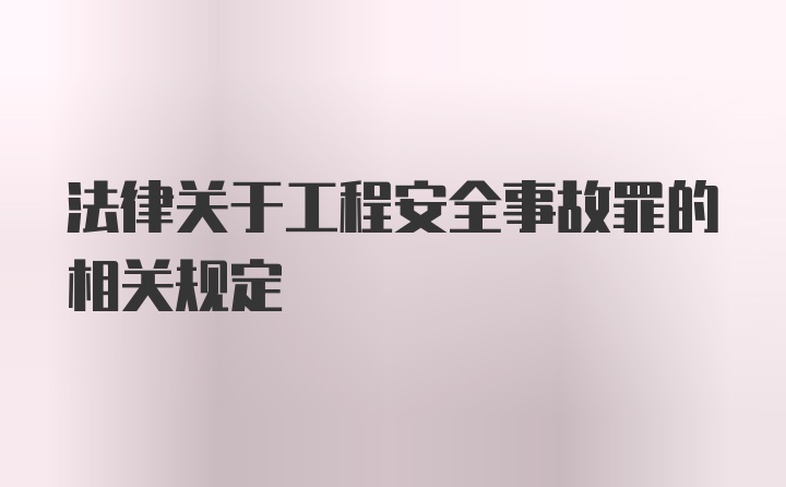 法律关于工程安全事故罪的相关规定