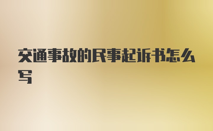 交通事故的民事起诉书怎么写