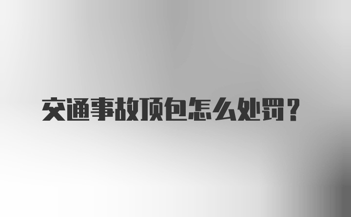 交通事故顶包怎么处罚?