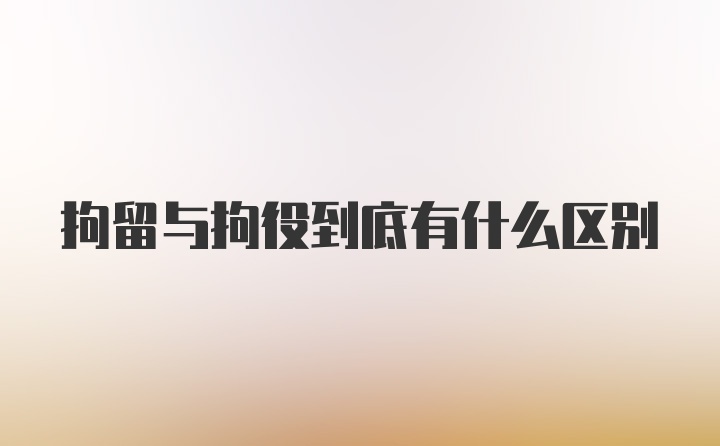 拘留与拘役到底有什么区别