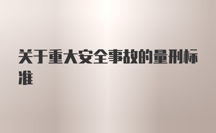 关于重大安全事故的量刑标准