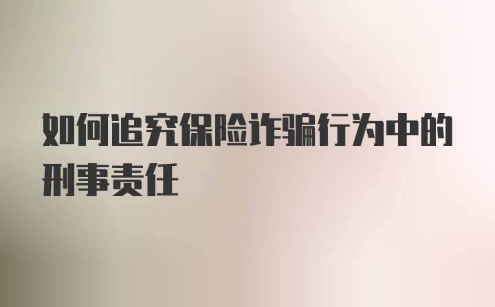 如何追究保险诈骗行为中的刑事责任