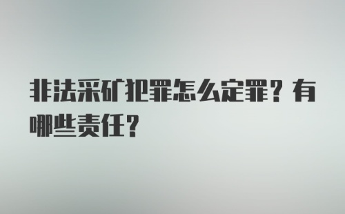 非法采矿犯罪怎么定罪？有哪些责任？