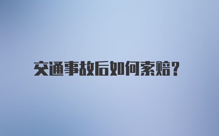 交通事故后如何索赔？