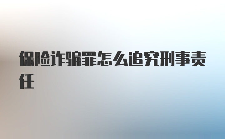 保险诈骗罪怎么追究刑事责任