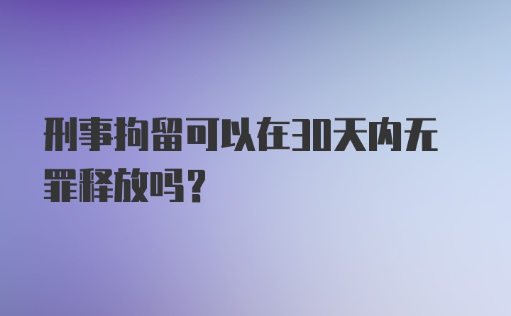 刑事拘留可以在30天内无罪释放吗？