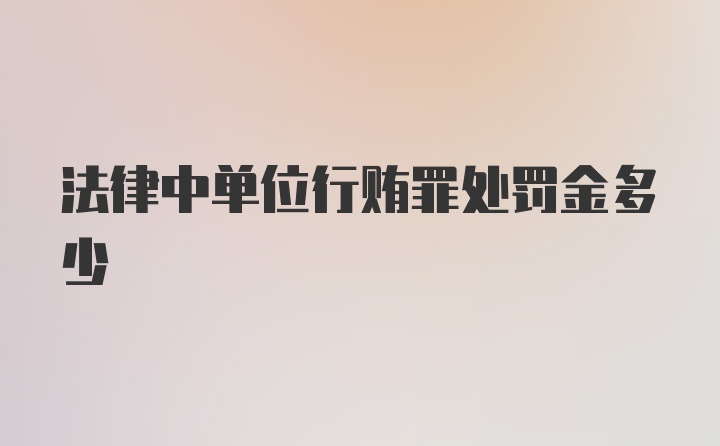 法律中单位行贿罪处罚金多少