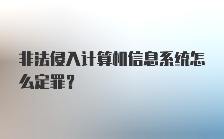 非法侵入计算机信息系统怎么定罪？