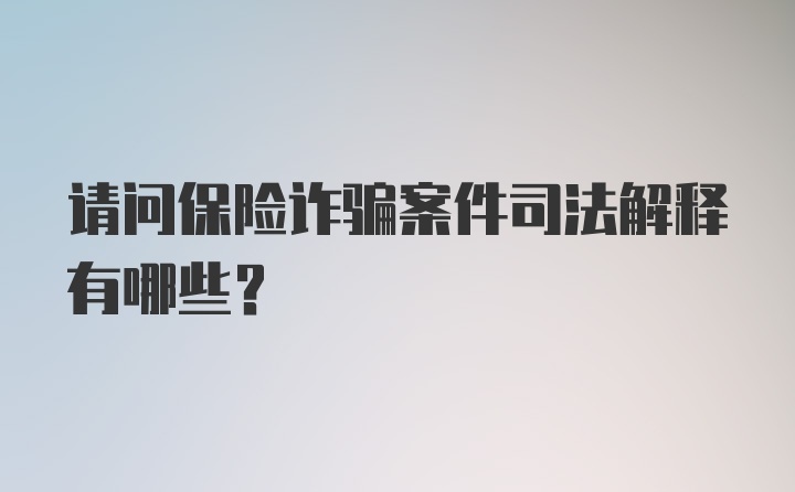 请问保险诈骗案件司法解释有哪些？