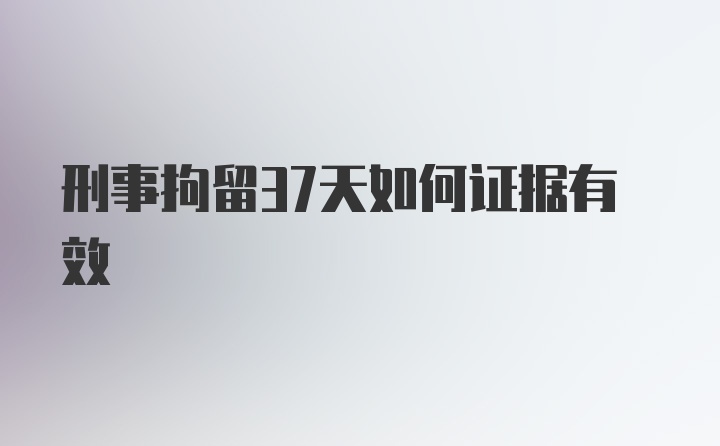 刑事拘留37天如何证据有效