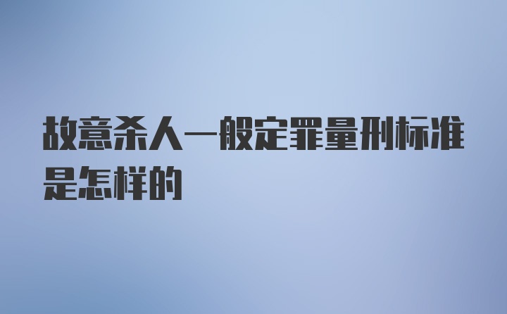 故意杀人一般定罪量刑标准是怎样的