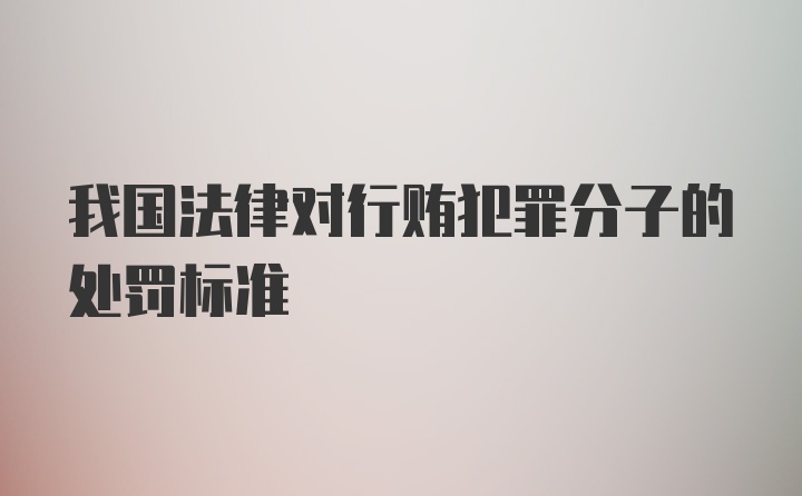 我国法律对行贿犯罪分子的处罚标准