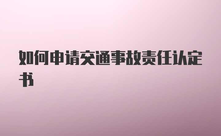 如何申请交通事故责任认定书