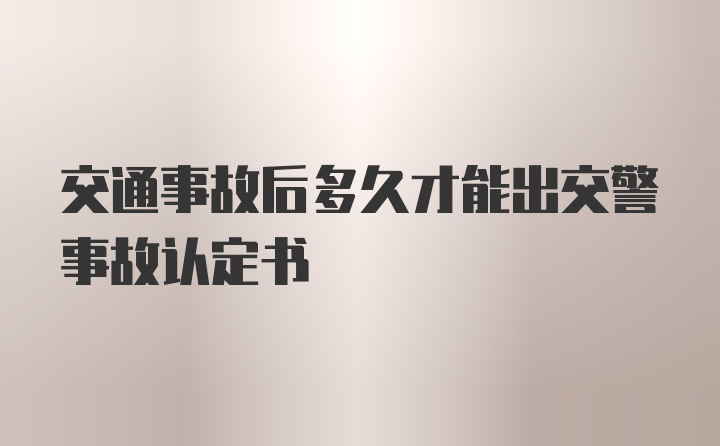 交通事故后多久才能出交警事故认定书