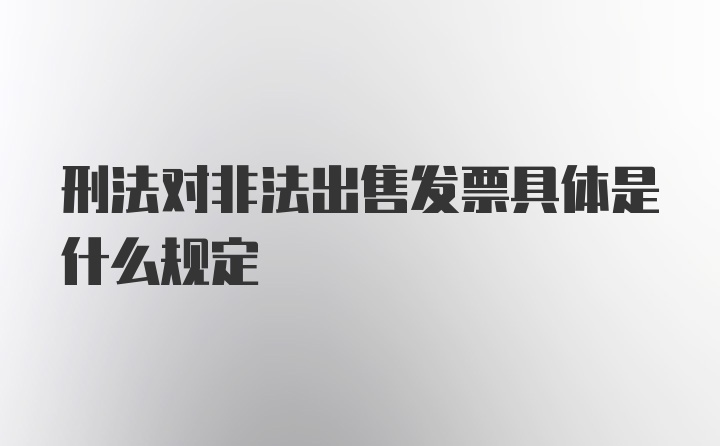 刑法对非法出售发票具体是什么规定