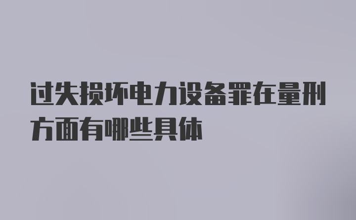 过失损坏电力设备罪在量刑方面有哪些具体