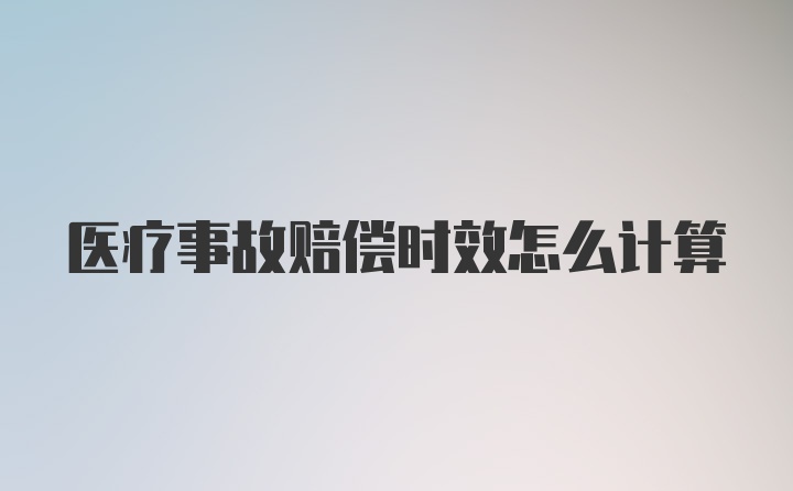 医疗事故赔偿时效怎么计算